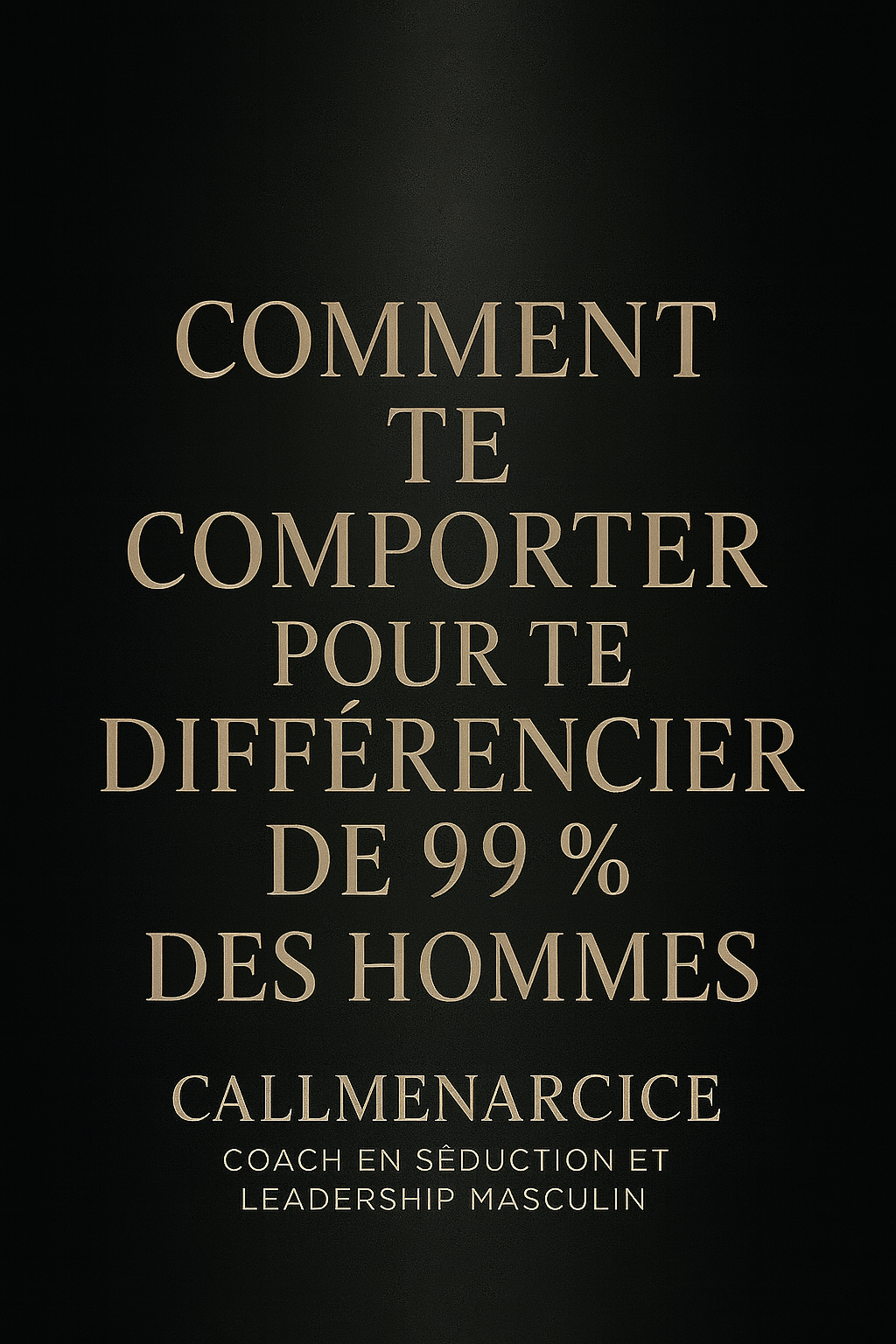 "COMMENT TE COMPORTER POUR TE DIFFÉRENCIER DE 99% DES HOMMES" By CallMeNarcice.