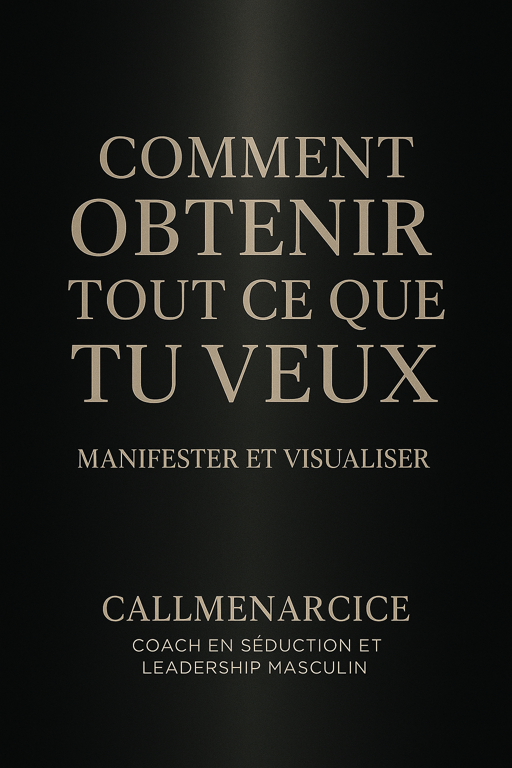 ”COMMENT OBTENIR TOUT CE QUE TU VEUX DANS LA VIE" (argent, amour et succès) grâce à la Manifestation & la Visualisation - Ebook By Callmenarcice - Coach en Séduction et Transformation Personnelle