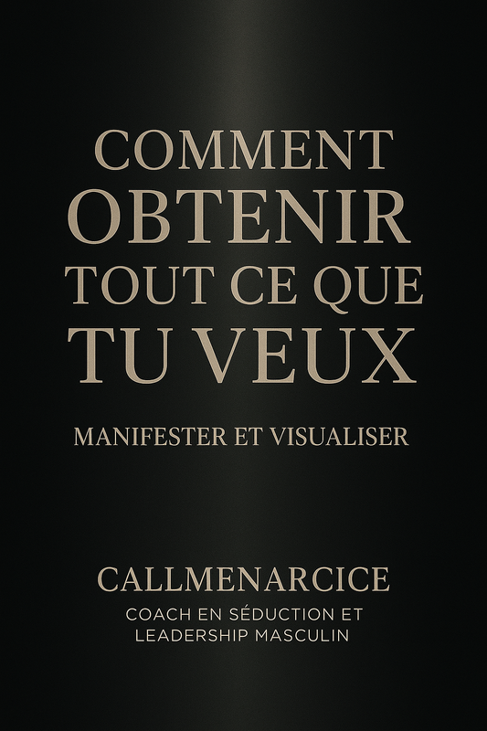 ”COMMENT OBTENIR TOUT CE QUE TU VEUX DANS LA VIE" (argent, amour et succès) grâce à la Manifestation & la Visualisation - Ebook By Callmenarcice - Coach en Séduction et Transformation Personnelle