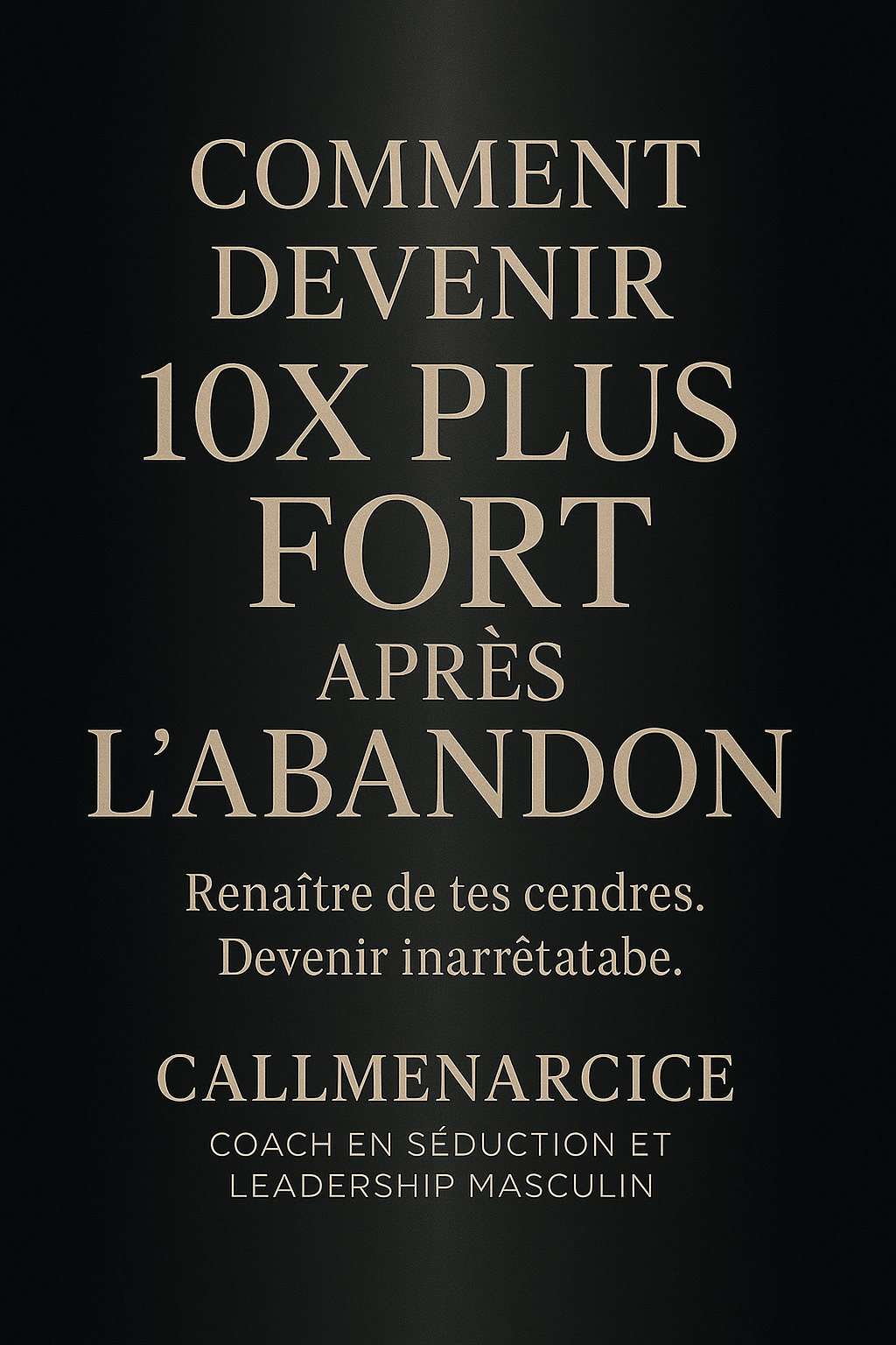 "COMMENT DEVENIR 10x PLUS FORT APRÈS L’ABANDON" By CallMeNarcice.